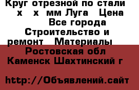Круг отрезной по стали D230х2,5х22мм Луга › Цена ­ 55 - Все города Строительство и ремонт » Материалы   . Ростовская обл.,Каменск-Шахтинский г.